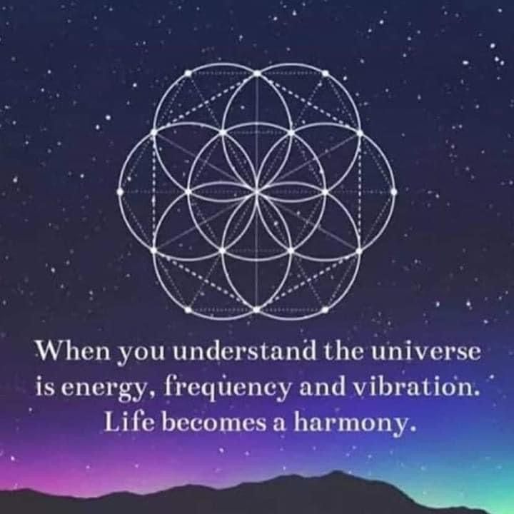 Energy, frequency and vibration makes up the universe. When you understand this life becomes harmonious
